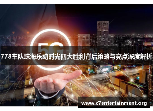 778车队珠海乐动时光四大胜利背后策略与亮点深度解析