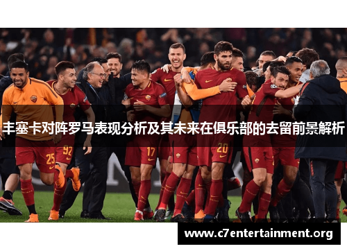 丰塞卡对阵罗马表现分析及其未来在俱乐部的去留前景解析