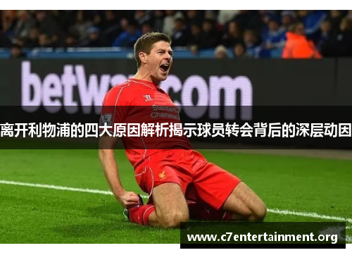 离开利物浦的四大原因解析揭示球员转会背后的深层动因