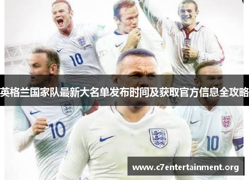 英格兰国家队最新大名单发布时间及获取官方信息全攻略