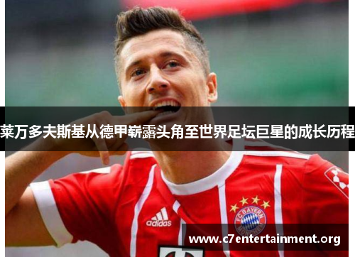 莱万多夫斯基从德甲崭露头角至世界足坛巨星的成长历程