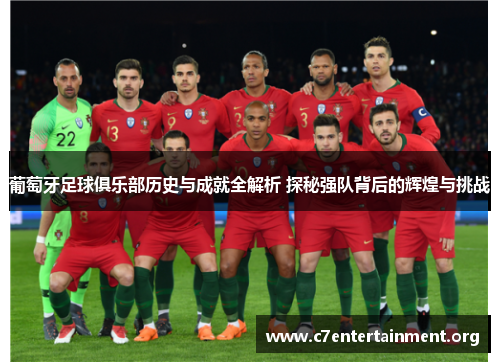 葡萄牙足球俱乐部历史与成就全解析 探秘强队背后的辉煌与挑战